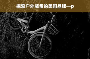 探索户外装备的美国品牌—p