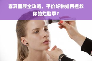 春夏面膜全攻略，平价好物如何拯救你的烂脸季？