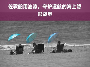 佐敦船用油漆，守护远航的海上隐形战甲