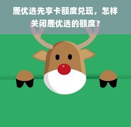 鹿优选先享卡额度兑现，怎样关闭鹿优选的额度？