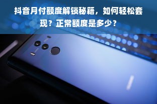 抖音月付额度解锁秘籍，如何轻松套现？正常额度是多少？