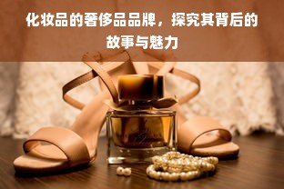 化妆品的奢侈品品牌，探究其背后的故事与魅力