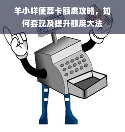 羊小咩便荔卡额度攻略，如何套现及提升额度大法