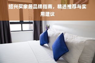 绍兴买家居品牌指南，精选推荐与实用建议