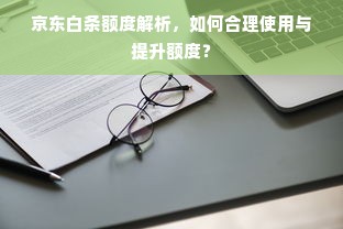 京东白条额度解析，如何合理使用与提升额度？
