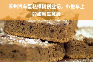 苏州汽车蛋糕摆摊创业记，小推车上的甜蜜生意经