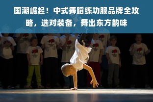 国潮崛起！中式舞蹈练功服品牌全攻略，选对装备，舞出东方韵味