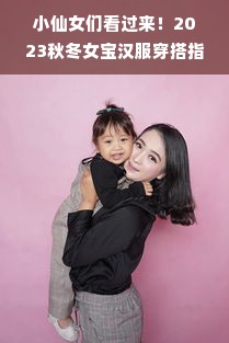 小仙女们看过来！2023秋冬女宝汉服穿搭指南，这5个国风品牌让你家宝贝暖和又时髦！