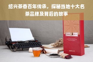 绍兴茶香百年传承，探秘当地十大名茶品牌及背后的故事