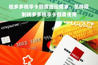 桂多多桃享卡额度提现商家，怎样限制桃多多桃享卡额度使用