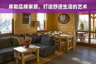 库勒品牌家居，打造舒适生活的艺术