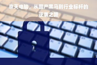 京天电脑，从国产黑马到行业标杆的逆袭之路