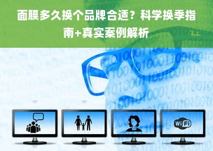 面膜多久换个品牌合适？科学换季指南+真实案例解析