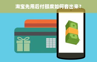 淘宝先用后付额度如何套出来？
