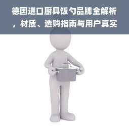 德国进口厨具饭勺品牌全解析，材质、选购指南与用户真实体验