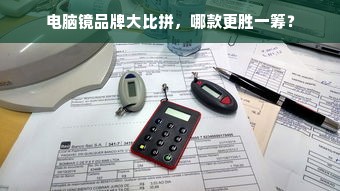 电脑镜品牌大比拼，哪款更胜一筹？