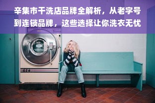 辛集市干洗店品牌全解析，从老字号到连锁品牌，这些选择让你洗衣无忧！
