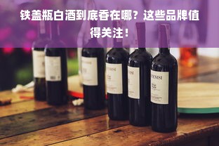 铁盖瓶白酒到底香在哪？这些品牌值得关注！
