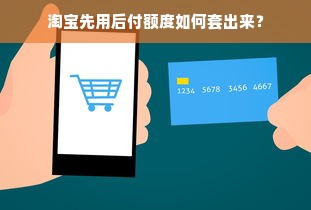淘宝先用后付额度如何套出来？