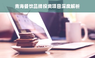 青海餐饮品牌投资项目深度解析