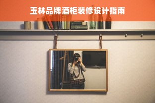 玉林品牌酒柜装修设计指南