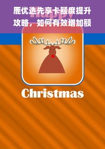 鹿优选先享卡额度提升攻略，如何有效增加额度？