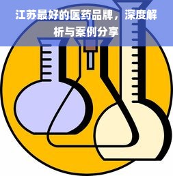 江苏最好的医药品牌，深度解析与案例分享