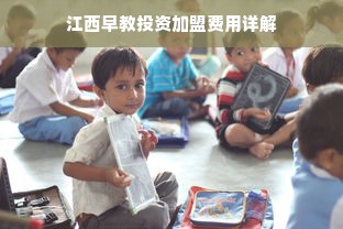 江西早教投资加盟费用详解