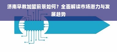 济南早教加盟前景如何？全面解读市场潜力与发展趋势