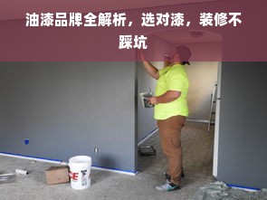 油漆品牌全解析，选对漆，装修不踩坑