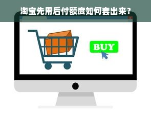 淘宝先用后付额度如何套出来？