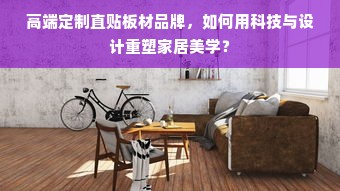 高端定制直贴板材品牌，如何用科技与设计重塑家居美学？