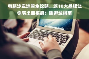 电脑沙发选购全攻略，这10大品牌让你宅出幸福感！附避坑指南