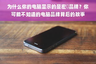 为什么你的电脑显示的是宏碁品牌？你可能不知道的电脑品牌背后的故事