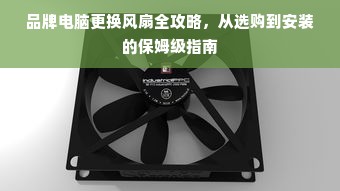 品牌电脑更换风扇全攻略，从选购到安装的保姆级指南