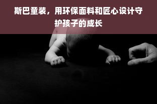 斯巴童装，用环保面料和匠心设计守护孩子的成长