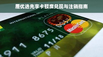 鹿优选先享卡额度兑现与注销指南