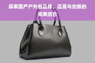 探索国产户外包品牌，品质与创新的完美结合
