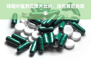 锌硒片医药品牌大比拼，排名背后的故事