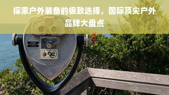 探索户外装备的极致选择，国际顶尖户外品牌大盘点