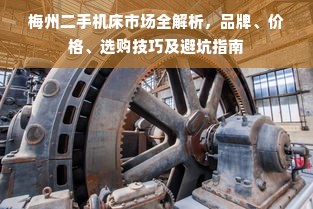 梅州二手机床市场全解析，品牌、价格、选购技巧及避坑指南