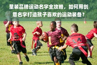 童装品牌运动名字全攻略，如何用创意名字打造孩子喜欢的运动装备？