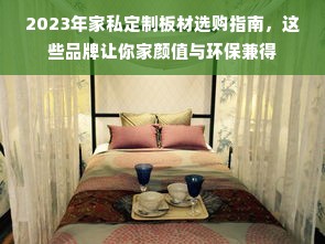 2023年家私定制板材选购指南，这些品牌让你家颜值与环保兼得