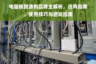 电脑板脱漆剂品牌全解析，选购指南、使用技巧与避坑指南