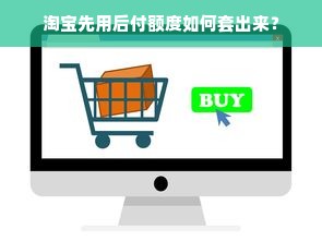 淘宝先用后付额度如何套出来？