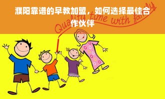 濮阳靠谱的早教加盟，如何选择最佳合作伙伴