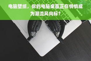 电脑壁纸，你的电脑桌面正在悄悄成为潮流风向标？