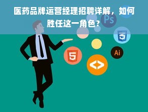 医药品牌运营经理招聘详解，如何胜任这一角色？