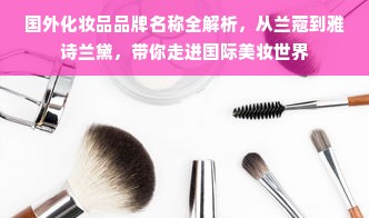 国外化妆品品牌名称全解析，从兰蔻到雅诗兰黛，带你走进国际美妆世界