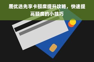 鹿优选先享卡额度提升攻略，快速提高额度的小技巧